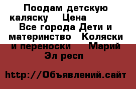 Поодам детскую каляску  › Цена ­ 3 000 - Все города Дети и материнство » Коляски и переноски   . Марий Эл респ.